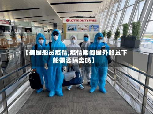 【美国船员疫情,疫情期间国外船员下船需要隔离吗】-第1张图片
