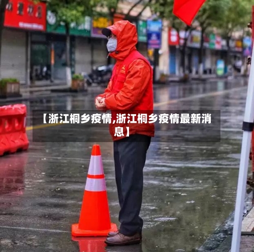 【浙江桐乡疫情,浙江桐乡疫情最新消息】-第1张图片