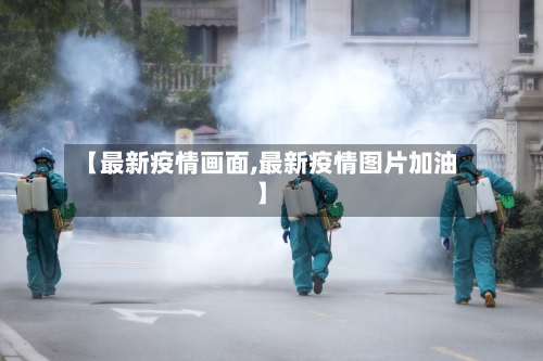 【最新疫情画面,最新疫情图片加油】-第3张图片