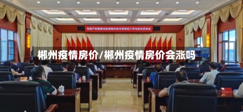 郴州疫情房价/郴州疫情房价会涨吗-第2张图片