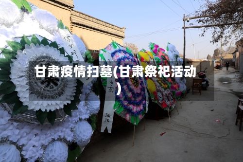 甘肃疫情扫墓(甘肃祭祀活动)-第1张图片