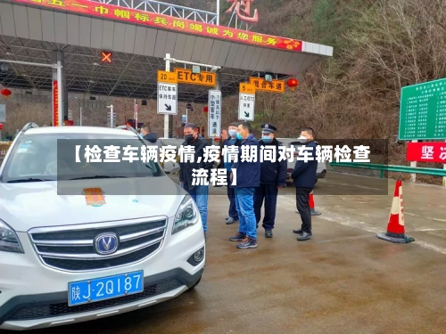 【检查车辆疫情,疫情期间对车辆检查流程】-第3张图片