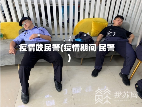 疫情咬民警(疫情期间 民警)-第1张图片