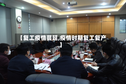 【复工疫情蔓延,疫情时期复工复产】-第2张图片