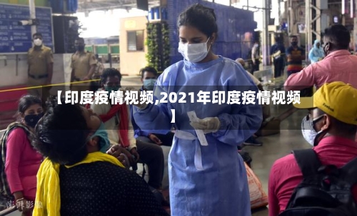 【印度疫情视频,2021年印度疫情视频】-第1张图片