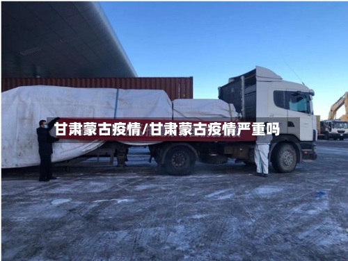 甘肃蒙古疫情/甘肃蒙古疫情严重吗-第1张图片