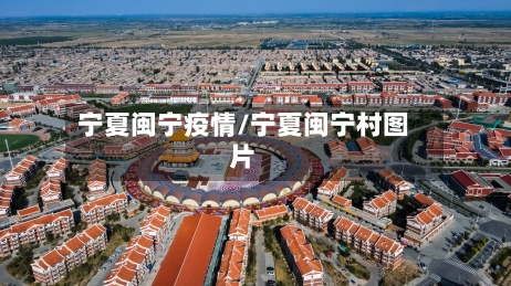 宁夏闽宁疫情/宁夏闽宁村图片-第1张图片