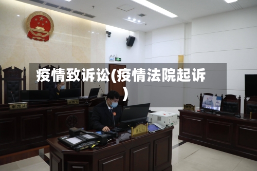 疫情致诉讼(疫情法院起诉)-第1张图片