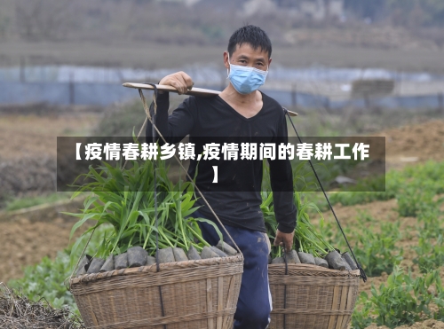 【疫情春耕乡镇,疫情期间的春耕工作】-第1张图片