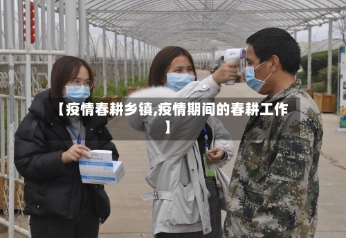 【疫情春耕乡镇,疫情期间的春耕工作】-第2张图片