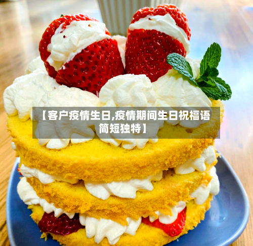 【客户疫情生日,疫情期间生日祝福语 简短独特】-第1张图片