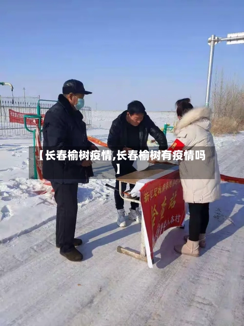 【长春榆树疫情,长春榆树有疫情吗】-第3张图片