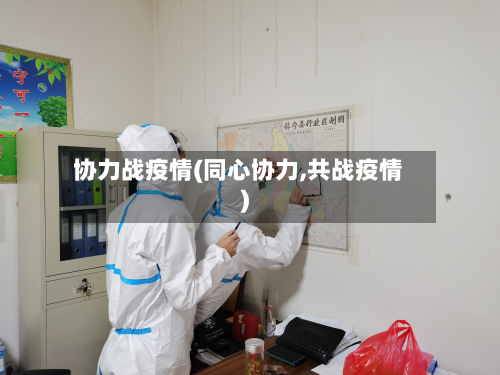 协力战疫情(同心协力,共战疫情)-第1张图片