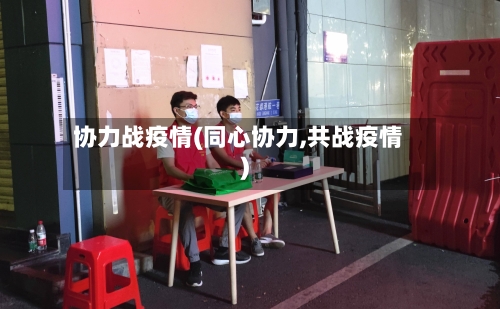 协力战疫情(同心协力,共战疫情)-第3张图片