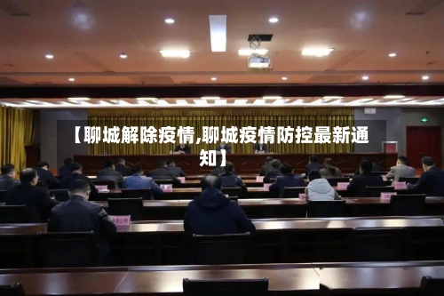 【聊城解除疫情,聊城疫情防控最新通知】-第1张图片