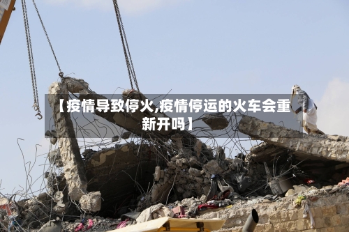 【疫情导致停火,疫情停运的火车会重新开吗】-第3张图片