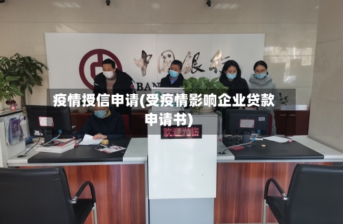 疫情授信申请(受疫情影响企业贷款申请书)-第2张图片