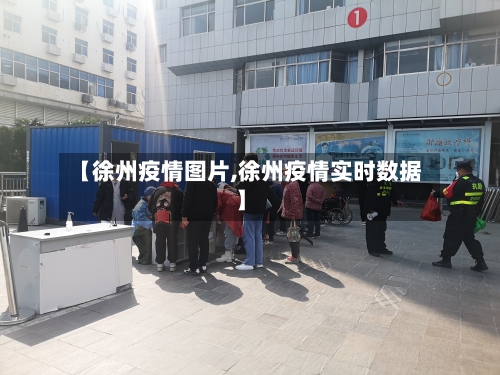 【徐州疫情图片,徐州疫情实时数据】-第3张图片