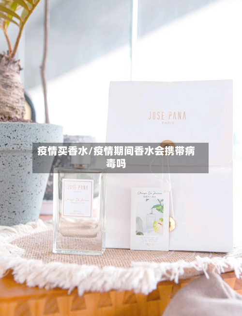 疫情买香水/疫情期间香水会携带病毒吗-第1张图片
