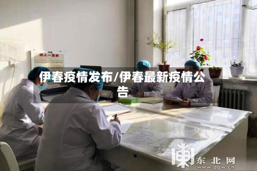 伊春疫情发布/伊春最新疫情公告-第1张图片