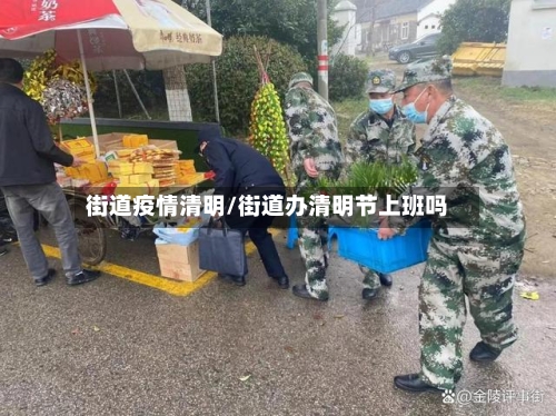 街道疫情清明/街道办清明节上班吗-第2张图片