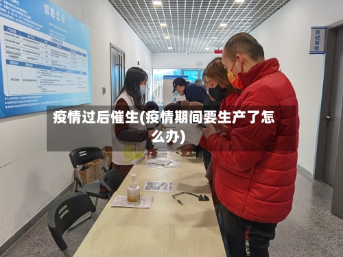 疫情过后催生(疫情期间要生产了怎么办)-第3张图片