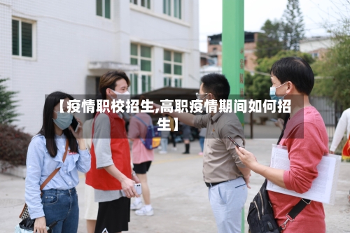【疫情职校招生,高职疫情期间如何招生】-第1张图片