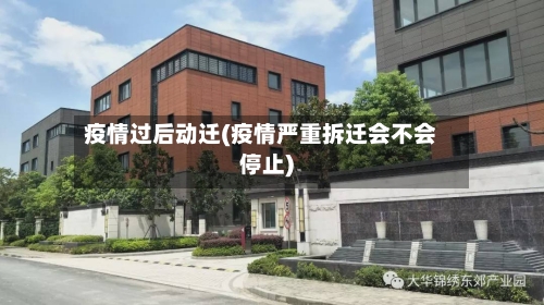 疫情过后动迁(疫情严重拆迁会不会停止)-第2张图片