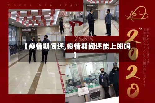 【疫情期间还,疫情期间还能上班吗】-第2张图片