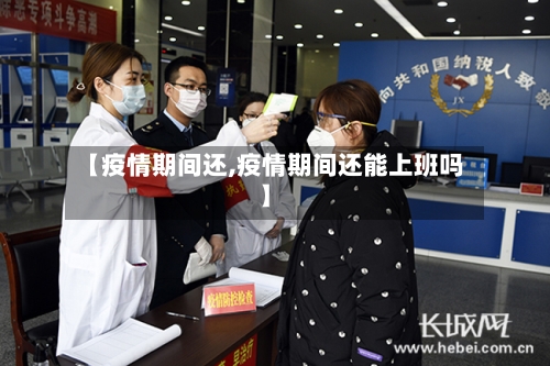 【疫情期间还,疫情期间还能上班吗】-第3张图片