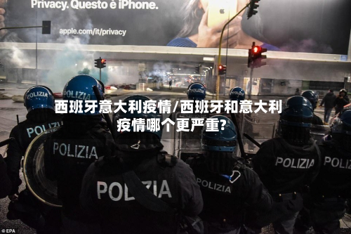 西班牙意大利疫情/西班牙和意大利疫情哪个更严重?-第2张图片