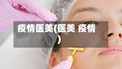 疫情医美(医美 疫情)-第1张图片