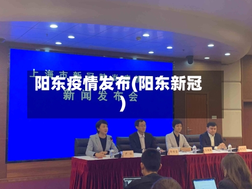 阳东疫情发布(阳东新冠)-第3张图片