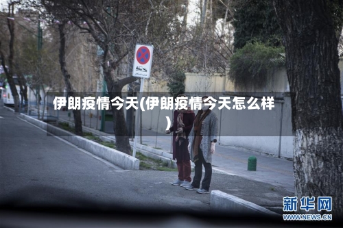 伊朗疫情今天(伊朗疫情今天怎么样)-第1张图片