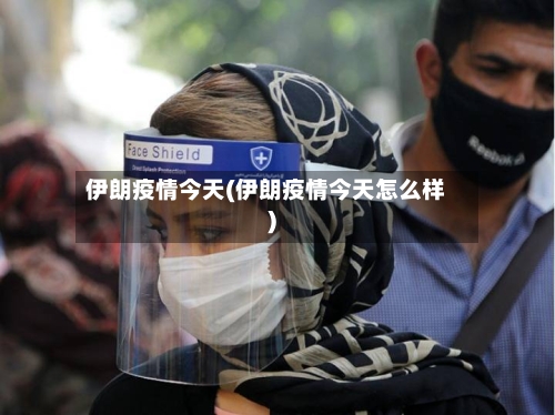 伊朗疫情今天(伊朗疫情今天怎么样)-第2张图片