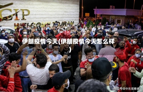 伊朗疫情今天(伊朗疫情今天怎么样)-第3张图片