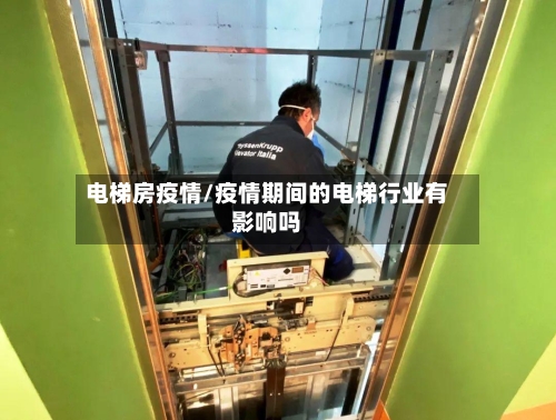 电梯房疫情/疫情期间的电梯行业有影响吗-第2张图片