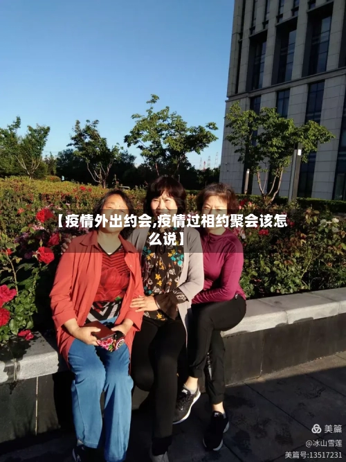 【疫情外出约会,疫情过相约聚会该怎么说】-第2张图片