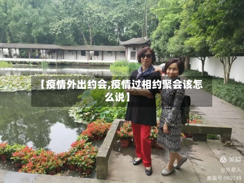 【疫情外出约会,疫情过相约聚会该怎么说】-第1张图片