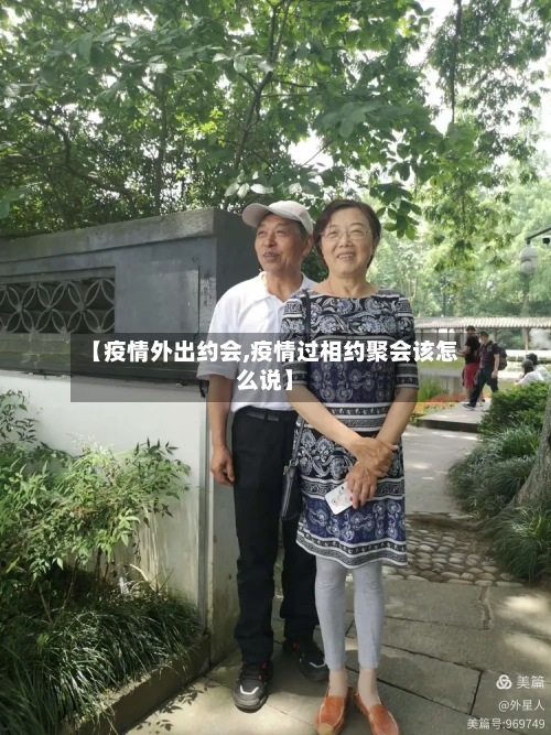 【疫情外出约会,疫情过相约聚会该怎么说】-第3张图片