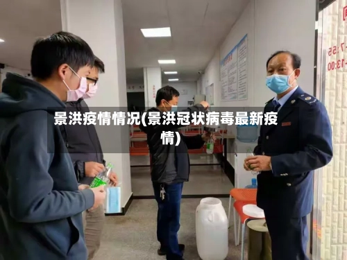 景洪疫情情况(景洪冠状病毒最新疫情)-第3张图片