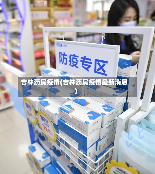 吉林药房疫情(吉林药房疫情最新消息)-第2张图片