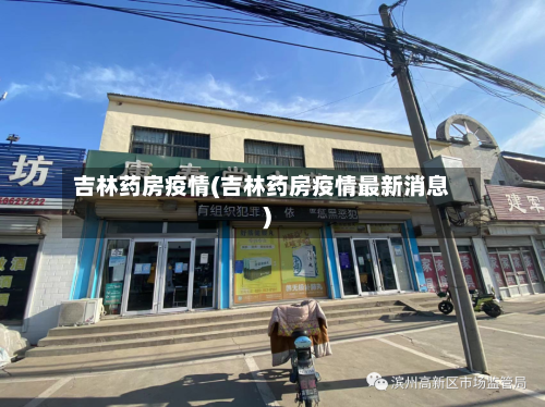 吉林药房疫情(吉林药房疫情最新消息)-第3张图片