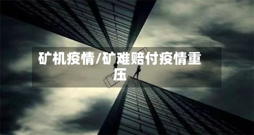 矿机疫情/矿难赔付疫情重压-第1张图片