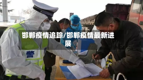 邯郸疫情追踪/邯郸疫情最新进展-第2张图片