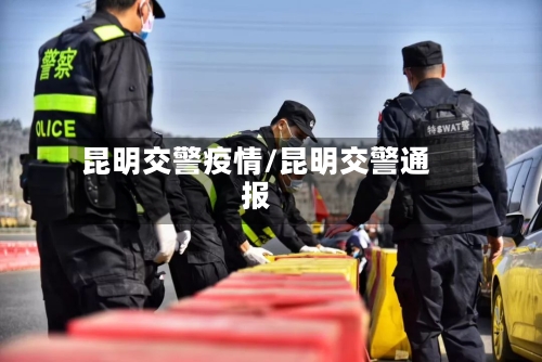 昆明交警疫情/昆明交警通报-第1张图片