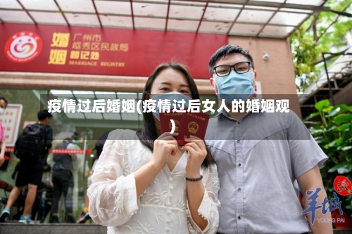 疫情过后婚姻(疫情过后女人的婚姻观)-第1张图片
