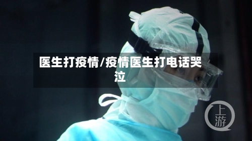 医生打疫情/疫情医生打电话哭泣-第1张图片