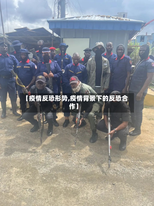 【疫情反恐形势,疫情背景下的反恐合作】-第1张图片