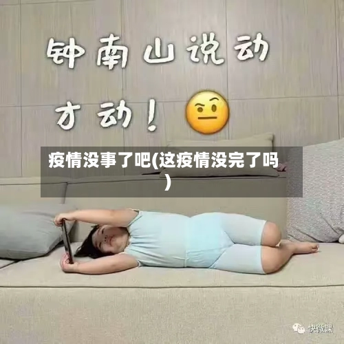 疫情没事了吧(这疫情没完了吗)-第1张图片